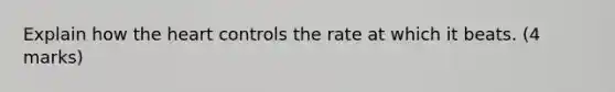 Explain how the heart controls the rate at which it beats. (4 marks)