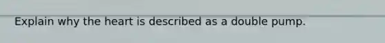 Explain why <a href='https://www.questionai.com/knowledge/kya8ocqc6o-the-heart' class='anchor-knowledge'>the heart</a> is described as a double pump.