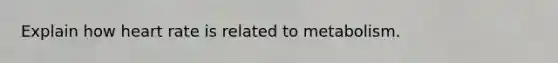Explain how heart rate is related to metabolism.