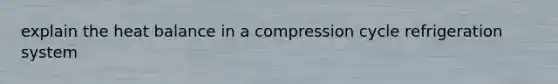 explain the heat balance in a compression cycle refrigeration system