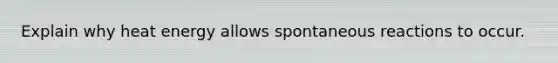 Explain why heat energy allows spontaneous reactions to occur.