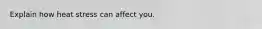 Explain how heat stress can affect you.