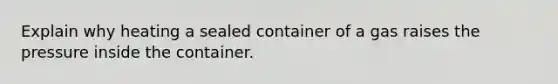 Explain why heating a sealed container of a gas raises the pressure inside the container.