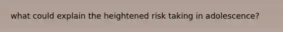 what could explain the heightened risk taking in adolescence?