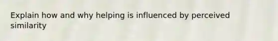 Explain how and why helping is influenced by perceived similarity