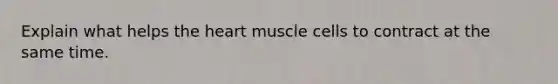 Explain what helps the heart muscle cells to contract at the same time.