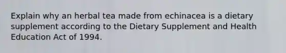 Explain why an herbal tea made from echinacea is a dietary supplement according to the Dietary Supplement and Health Education Act of 1994.