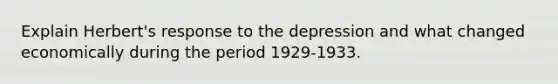 Explain Herbert's response to the depression and what changed economically during the period 1929-1933.