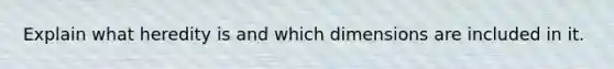 Explain what heredity is and which dimensions are included in it.