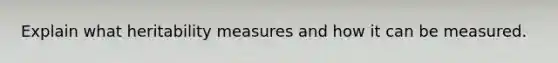 Explain what heritability measures and how it can be measured.