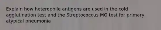 Explain how heterophile antigens are used in the cold agglutination test and the Streptococcus MG test for primary atypical pneumonia