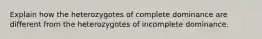 Explain how the heterozygotes of complete dominance are different from the heterozygotes of incomplete dominance.