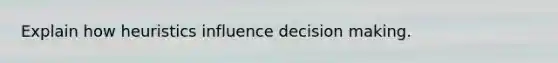 Explain how heuristics influence decision making.