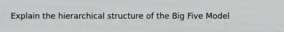 Explain the hierarchical structure of the Big Five Model