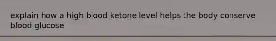 explain how a high blood ketone level helps the body conserve blood glucose