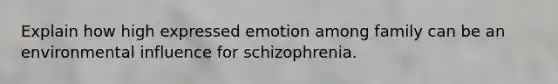 Explain how high expressed emotion among family can be an environmental influence for schizophrenia.