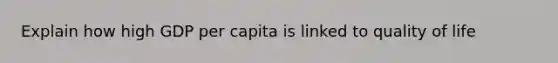 Explain how high GDP per capita is linked to quality of life