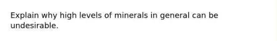 Explain why high levels of minerals in general can be undesirable.