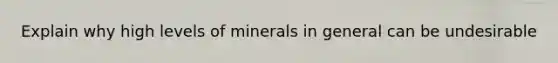 Explain why high levels of minerals in general can be undesirable