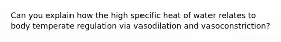 Can you explain how the high specific heat of water relates to body temperate regulation via vasodilation and vasoconstriction?