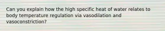 Can you explain how the high specific heat of water relates to body temperature regulation via vasodilation and vasoconstriction?