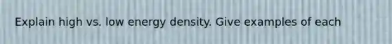 Explain high vs. low energy density. Give examples of each