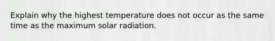 Explain why the highest temperature does not occur as the same time as the maximum solar radiation.