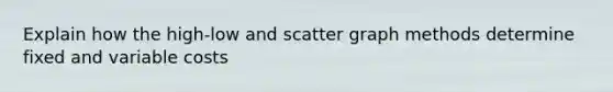 Explain how the high-low and scatter graph methods determine fixed and variable costs