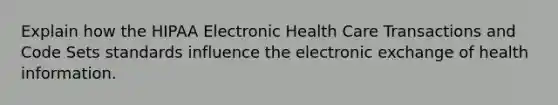 Explain how the HIPAA Electronic Health Care Transactions and Code Sets standards influence the electronic exchange of health information.