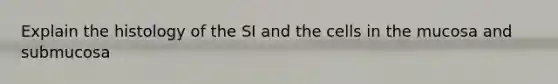 Explain the histology of the SI and the cells in the mucosa and submucosa