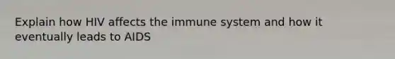 Explain how HIV affects the immune system and how it eventually leads to AIDS