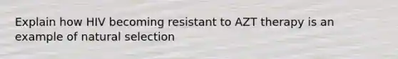 Explain how HIV becoming resistant to AZT therapy is an example of natural selection