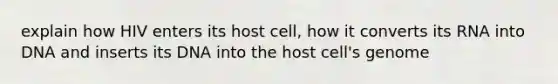 explain how HIV enters its host cell, how it converts its RNA into DNA and inserts its DNA into the host cell's genome