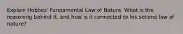 Explain Hobbes' Fundamental Law of Nature. What is the reasoning behind it, and how is it connected to his second law of nature?