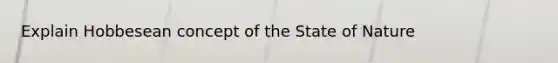 Explain Hobbesean concept of the State of Nature