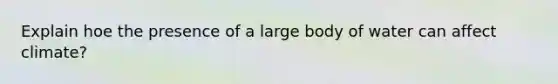 Explain hoe the presence of a large body of water can affect climate?