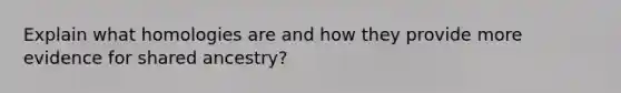 Explain what homologies are and how they provide more evidence for shared ancestry?