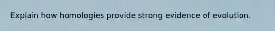 Explain how homologies provide strong evidence of evolution.