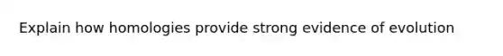 Explain how homologies provide strong evidence of evolution