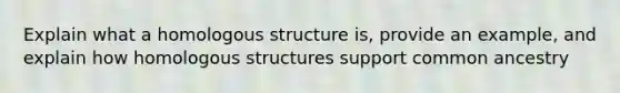 Explain what a homologous structure is, provide an example, and explain how homologous structures support common ancestry