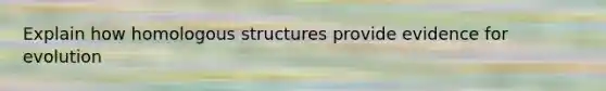 Explain how homologous structures provide evidence for evolution