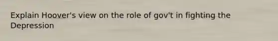 Explain Hoover's view on the role of gov't in fighting the Depression