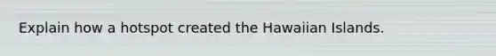 Explain how a hotspot created the Hawaiian Islands.