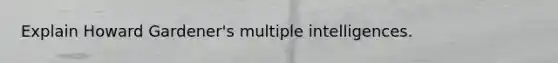 Explain Howard Gardener's multiple intelligences.