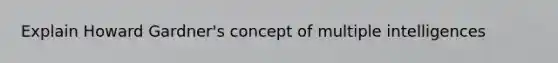 Explain Howard Gardner's concept of multiple intelligences