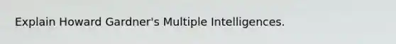 Explain Howard Gardner's Multiple Intelligences.