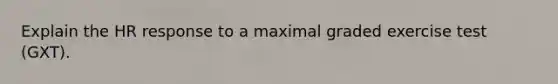 Explain the HR response to a maximal graded exercise test (GXT).