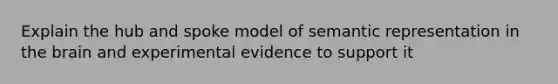 Explain the hub and spoke model of semantic representation in the brain and experimental evidence to support it