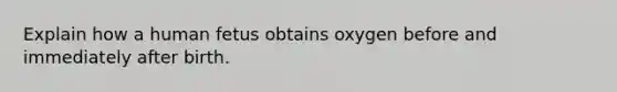 Explain how a human fetus obtains oxygen before and immediately after birth.