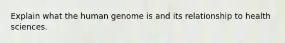 Explain what the human genome is and its relationship to health sciences.